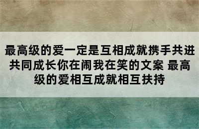 最高级的爱一定是互相成就携手共进共同成长你在闹我在笑的文案 最高级的爱相互成就相互扶持